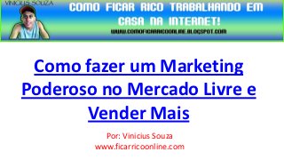 Como fazer um Marketing
Poderoso no Mercado Livre e
       Vender Mais
          Por: Vinicius Souza
        www.ficarricoonline.com
 