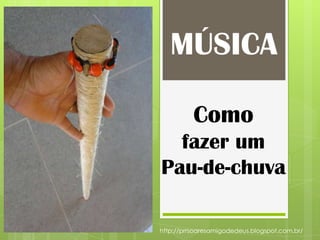 Como
fazer um
Pau-de-chuva
MÚSICA
http://prrsoaresamigodedeus.blogspot.com.br/
 