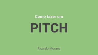 Como fazer um
PITCH
Ricardo Moraes
 