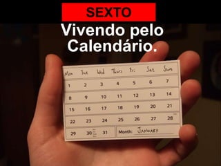 SEXTO
Vivendo pelo
 Calendário.
 