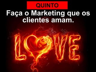 QUINTO
Faça o Marketing que os
    clientes amam.
 