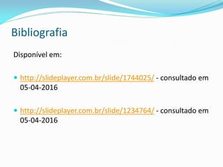 Bibliografia
Disponível em:
 http://slideplayer.com.br/slide/1744025/ - consultado em
05-04-2016
 http://slideplayer.com.br/slide/1234764/ - consultado em
05-04-2016
 