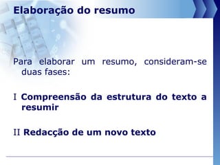 Elaboração do resumo   Para elaborar um resumo, consideram-se duas fases: I  Compreensão da estrutura do texto a resumir II  Redacção de um novo texto 