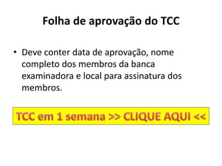 Folha de aprovação do TCC
• Deve conter data de aprovação, nome
completo dos membros da banca
examinadora e local para assinatura dos
membros.
 