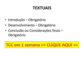 TEXTUAIS
• Introdução – Obrigatório
• Desenvolvimento – Obrigatório
• Conclusão ou Considerações finais –
Obrigatório
 