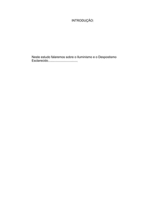 INTRODUÇÃO:
Neste estudo falaremos sobre o Iluminismo e o Despostismo
Esclarecido..................................
 