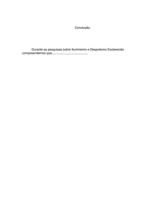 Conclusão:
Durante as pesquisas sobre Iluminismo e Despotismo Esclarecido
compreendemos que.........................................
 