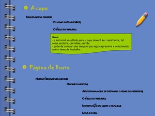 Biblioteca Na capa deve constar:  O  nome do(s) autor(es); O título do trabalho. Nota:  - o material escolhido para a capa deverá ser resistente, tal como acetato, cartolina, cartão. - poderás colocar uma imagem que seja expressiva e relacionada  com o tema do trabalho. A capa Nesta página deves indicar:  O nome da escola; A disciplina a que se destina e o nome do professor; O título do trabalho; Identificação de quem o realizou; Local e data.  Página de Rosto  