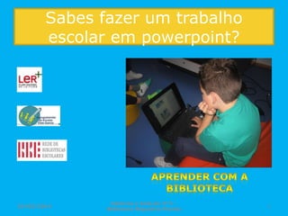 Sabes fazer um trabalho
escolar em powerpoint?

24/02/2014

Catarina e Inês do 4º C Biblioteca Miquelina Pombo

1

 