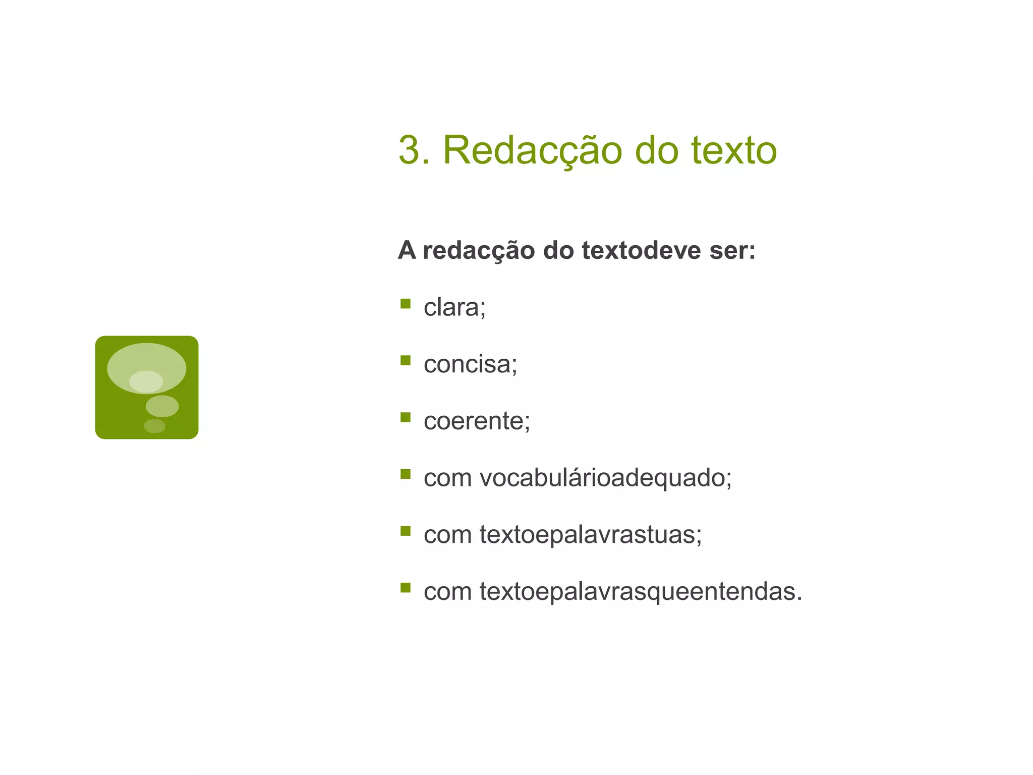 3. Redacção do texto

A redacção do textodeve ser:

   clara;

   concisa;

   coerente;

   com vocabulárioadequado;

   com textoepalavrastuas;

   com textoepalavrasqueentendas.
 