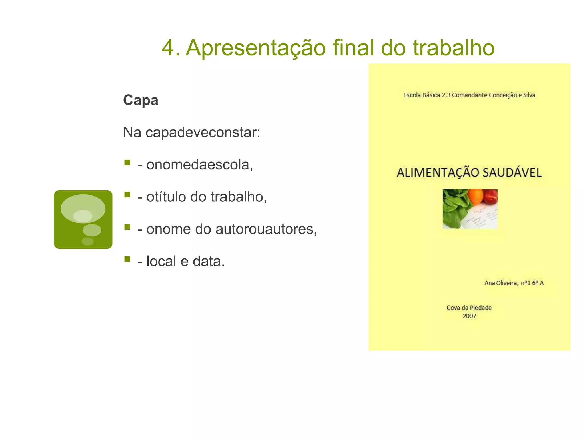 4. Apresentação final do trabalho

Capa

Na capadeveconstar:

   - onomedaescola,

   - otítulo do trabalho,

   - onome do autorouautores,

   - local e data.
 