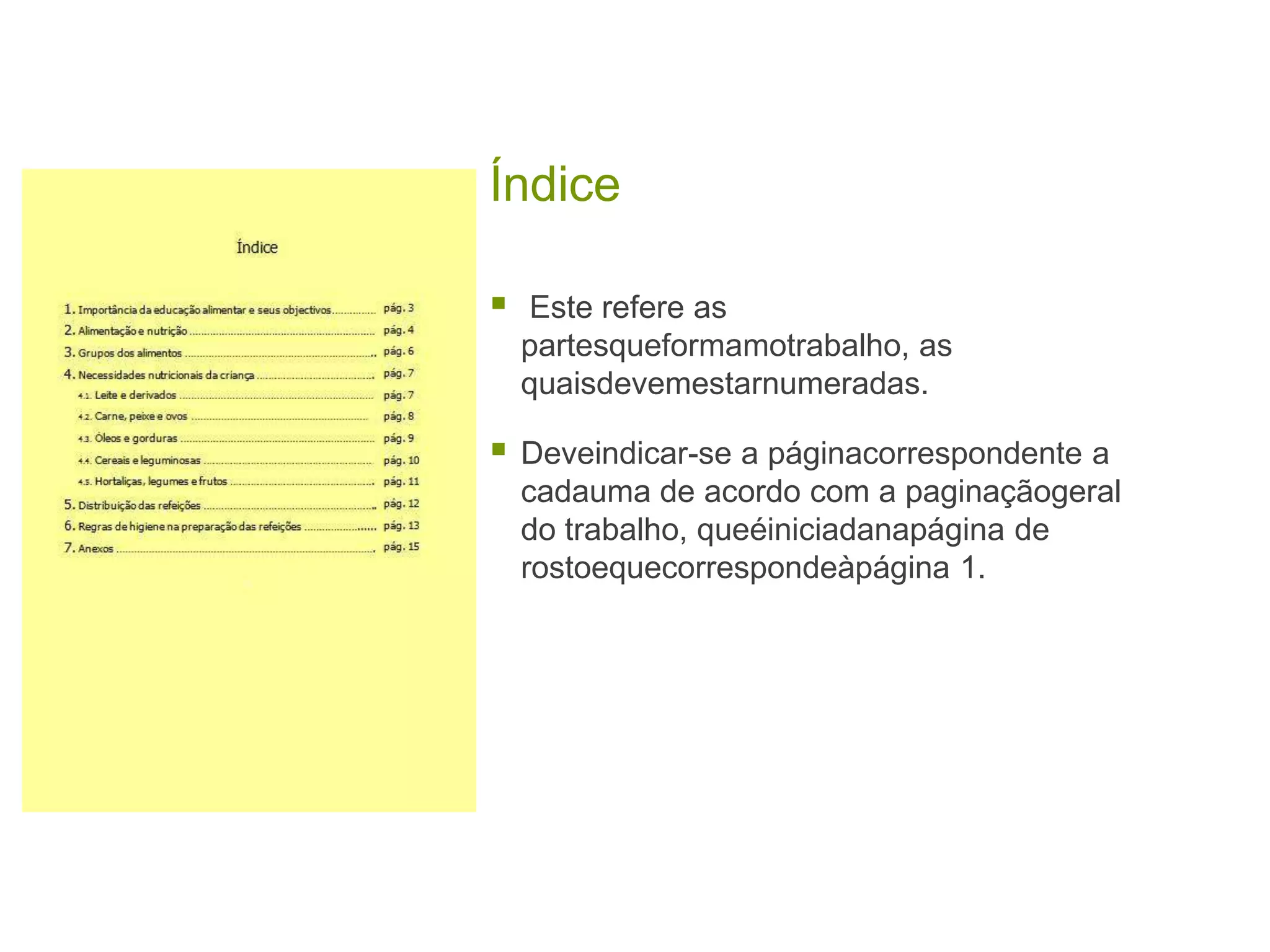 Índice

   Este refere as
    partesqueformamotrabalho, as
    quaisdevemestarnumeradas.

   Deveindicar-se a páginacorrespondente a
    cadauma de acordo com a paginaçãogeral
    do trabalho, queéiniciadanapágina de
    rostoequecorrespondeàpágina 1.
 