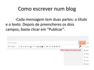 Como escrever num blog
-Cada mensagem tem duas partes: o título
e o texto. Depois de preencheres os dois
campos, basta clicar em “Publicar”.
 