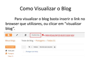 Como Visualizar o Blog
Para visualizar o blog basta inserir o link no
browser que utilizares, ou clicar em “visualizar
blog”.
 