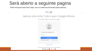 Será aberto a seguinte pagina
Onde você possa fazer fazer ‘login’ com as credenciais fornecidas pelo professor.
 