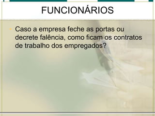 FUNCIONÁRIOS
• Caso a empresa feche as portas ou
decrete falência, como ficam os contratos
de trabalho dos empregados?
 