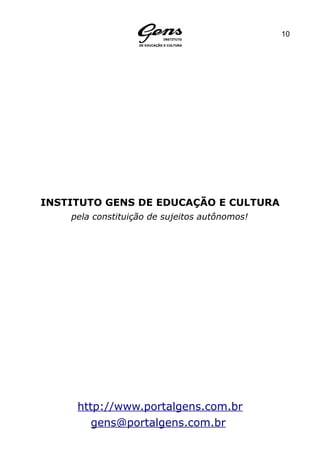 10




INSTITUTO GENS DE EDUCAÇÃO E CULTURA
    pela constituição de sujeitos autônomos!




     http://www.portalgens.com.br
        gens@portalgens.com.br
 