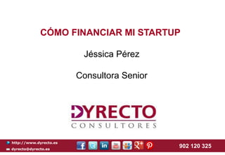 CÓMO FINANCIAR MI STARTUP
Jéssica Pérez
Consultora Senior

http://www.dyrecto.es
dyrecto@dyrecto.es

902 120 325

 