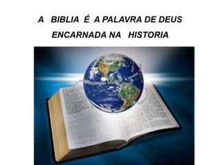 A BIBLIA É A PALAVRA DE DEUS
ENCARNADA NA HISTORIA
 