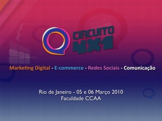 Marke&ng Digital ‐ E‐commerce ‐ Redes Sociais ‐ Comunicação



           Rio de Janeiro - 05 e 06 Março 2010
                     Faculdade CCAA
 