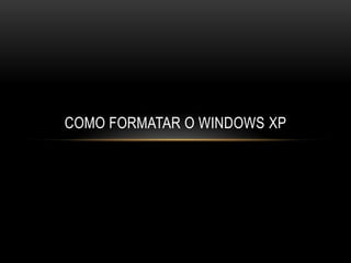 COMO FORMATAR O WINDOWS XP
 