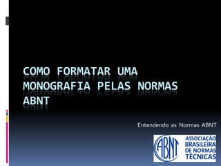 Como formatar uma monografia pelas normas ABNT                                                                                             Entendendo  as  Normas  ABNT 