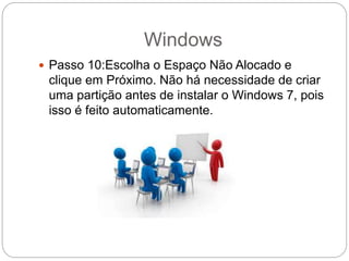 Windows
 Passo 10:Escolha o Espaço Não Alocado e
clique em Próximo. Não há necessidade de criar
uma partição antes de instalar o Windows 7, pois
isso é feito automaticamente.
 