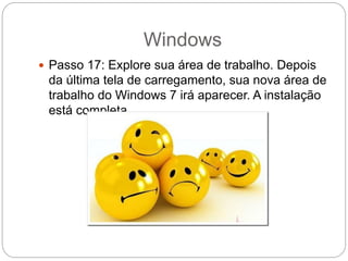 Windows
 Passo 17: Explore sua área de trabalho. Depois
da última tela de carregamento, sua nova área de
trabalho do Windows 7 irá aparecer. A instalação
está completa.
 