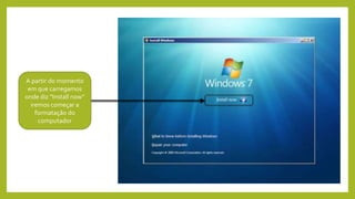 A partir do momento
em que carregamos
onde diz “Install now”
iremos começar a
formatação do
computador
 