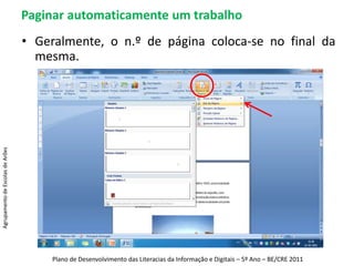 Paginar automaticamente um trabalhoGeralmente, o n.º de página coloca-se no final da mesma.Agrupamento de Escolas de ArõesPlano de Desenvolvimento das Literacias da Informação e Digitais – 5º Ano – BE/CRE 2011