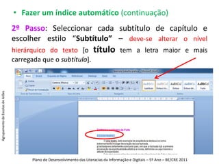 Fazer um índice automático1º Passo: Seleccionar cada título de capítulo e escolher estilo “Título 1, 2 ou outro ao teu gosto”.Agrupamento de Escolas de ArõesPlano de Desenvolvimento das Literacias da Informação e Digitais – 5º Ano – BE/CRE 2011