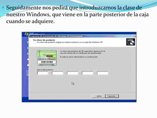  Seguidamente nos pedirá que introduzcamos la clave de
nuestro Windows, que viene en la parte posterior de la caja
cuando se adquiere.
 