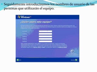  Seguidamente introduciremos los nombres de usuario de las
personas que utilizarán el equipo.
 