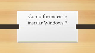 Como formatear e 
instalar Windows 7 
 