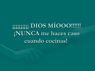 ¡¡¡¡¡¡¡¡¡¡ DIOS MÍOOO!!!!!! ¡NUNCA me haces caso cuando cocinas!  
