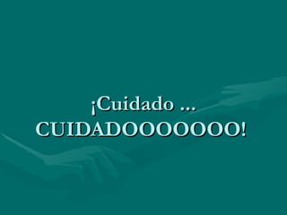 ¡Cuidado ... CUIDADOOOOOOO!  