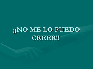 ¡¡NO ME LO PUEDO CREER!!  