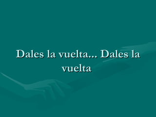 Dales la vuelta... Dales la vuelta  