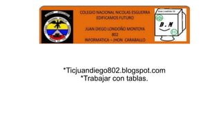 *Ticjuandiego802.blogspot.com
*Trabajar con tablas.
 