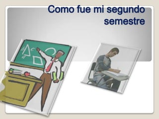 Como fue mi segundo
           semestre
 