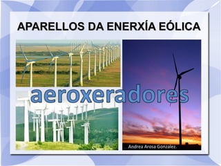 APARELLOS DA ENERXÍA EÓLICA




                Andrea Arosa Gonzalez.
 