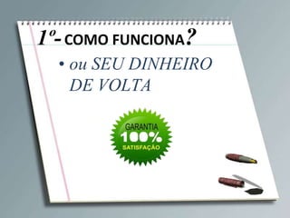 1º- COMO FUNCIONA?
  • ou SEU DINHEIRO
    DE VOLTA
 
