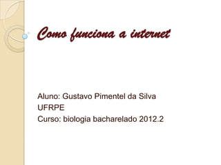 Como funciona a internet


Aluno: Gustavo Pimentel da Silva
UFRPE
Curso: biologia bacharelado 2012.2
 