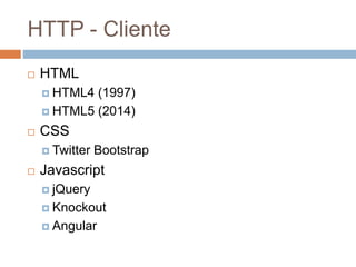 HTTP - Cliente
 HTML
 HTML4 (1997)
 HTML5 (2014)
 CSS
 Twitter Bootstrap
 Javascript
 jQuery
 Knockout
 Angular
 