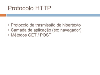 Protocolo HTTP
• Protocolo de trasmissão de hipertexto
• Camada de aplicação (ex: navegador)
• Métodos GET / POST
 