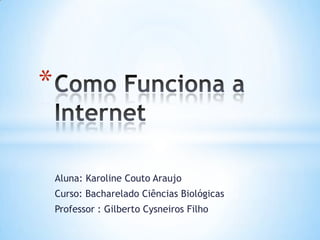 *

    Aluna: Karoline Couto Araujo
    Curso: Bacharelado Ciências Biológicas
    Professor : Gilberto Cysneiros Filho
 