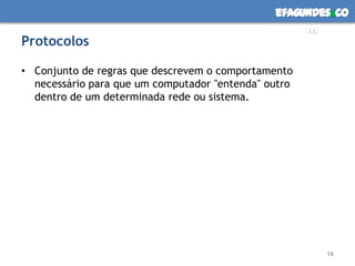 ProtocolosConjunto de regras que descrevem o comportamento necessário para que um computador "entenda" outro dentro de um determinada rede ou sistema.16