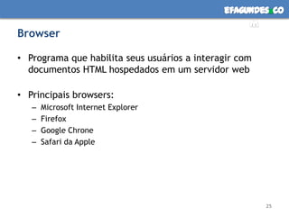 BrowserPrograma que habilita seus usuários a interagir com documentos HTML hospedados em um servidor webPrincipais browsers:Microsoft Internet ExplorerFirefoxGoogle ChroneSafari da Apple 25