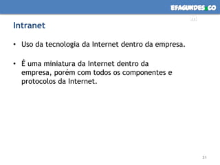 IntranetUso da tecnologia da Internet dentro da empresa.É uma miniatura da Internet dentro da empresa, porém com todos os componentes e protocolos da Internet.31
