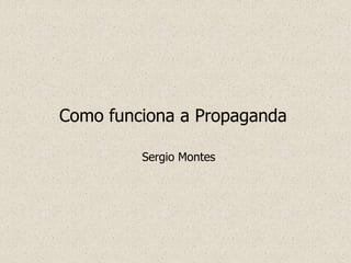 Como funciona a Propaganda
Sergio Montes
 